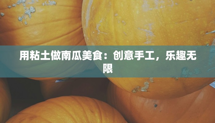用粘土做南瓜美食：创意手工，乐趣无限