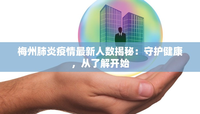 梅州肺炎疫情最新人数揭秘:守护健康,从了解开始 梅州肺炎疫情最新人数揭秘:守护健康,从了解开始