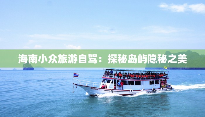 海南小众旅游自驾：探秘岛屿隐秘之美