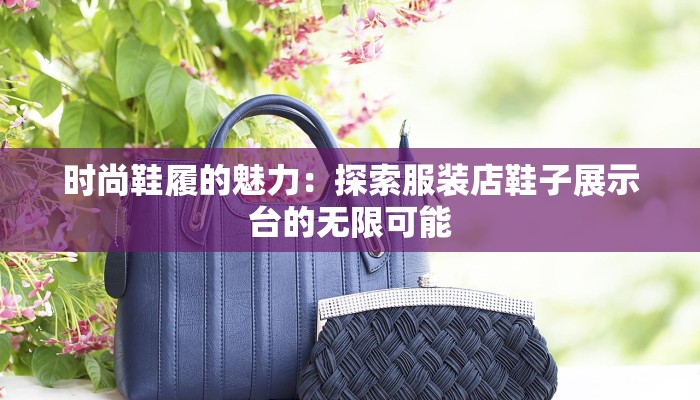 时尚鞋履的魅力：探索服装店鞋子展示台的无限可能