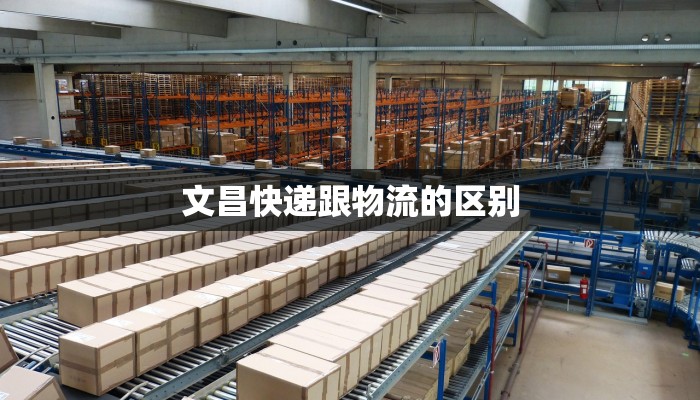 文昌快递跟物流的区别 文昌快递跟物流的区别
