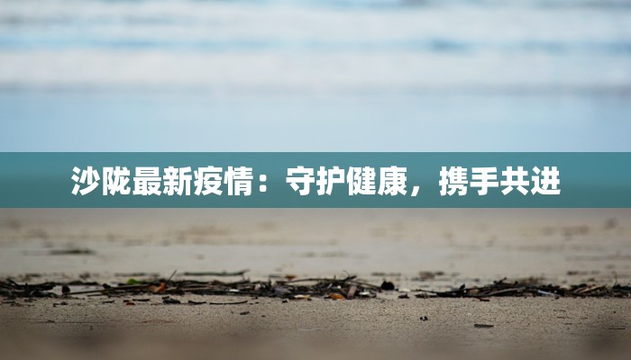 沙陇最新疫情：守护健康，携手共进