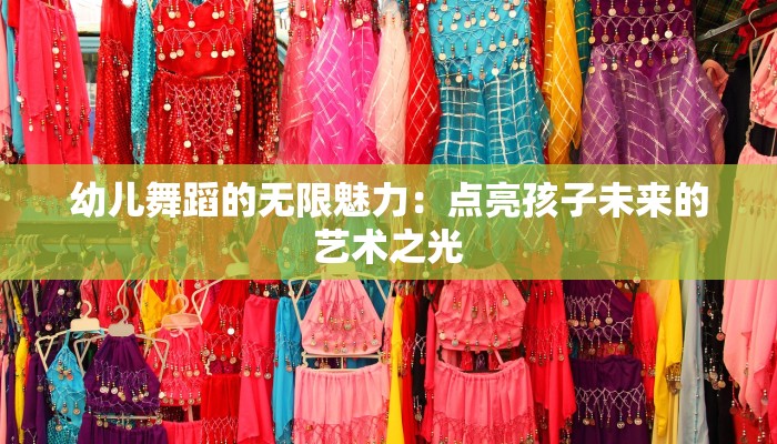 幼儿舞蹈的无限魅力：点亮孩子未来的艺术之光
