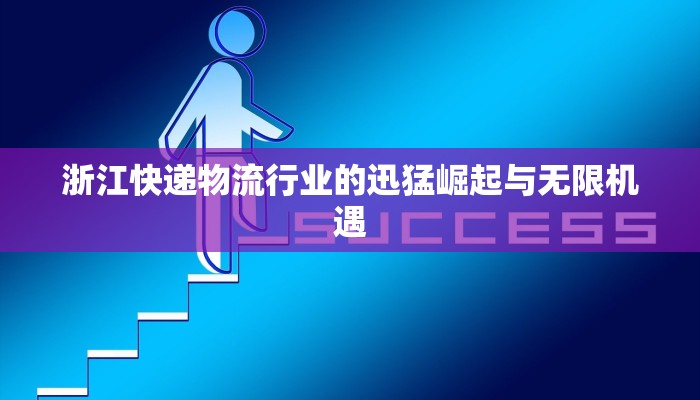 浙江快递物流行业的迅猛崛起与无限机遇 浙江快递物流行业的迅猛崛起与无限机遇