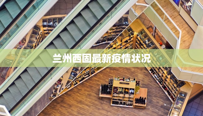 兰州西固最新疫情状况