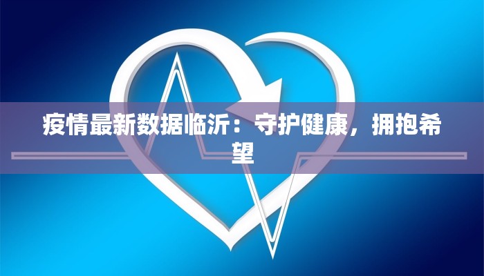 疫情最新数据临沂:守护健康,拥抱希望 疫情最新数据临沂:守护健康,拥抱希望