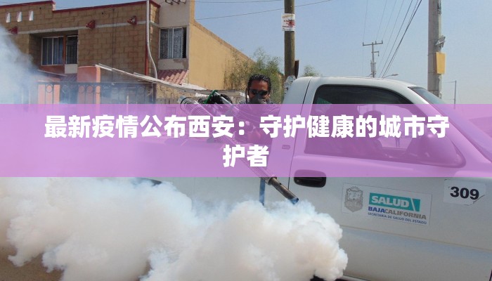 最新疫情公布西安：守护健康的城市守护者