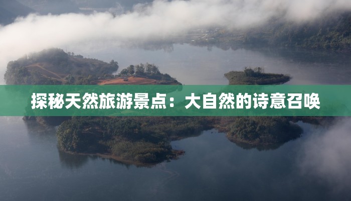 探秘天然旅游景点：大自然的诗意召唤