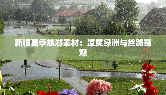 新疆夏季旅游素材:凉爽绿洲与丝路奇观 新疆夏季旅游素材:凉爽绿洲与丝路奇观