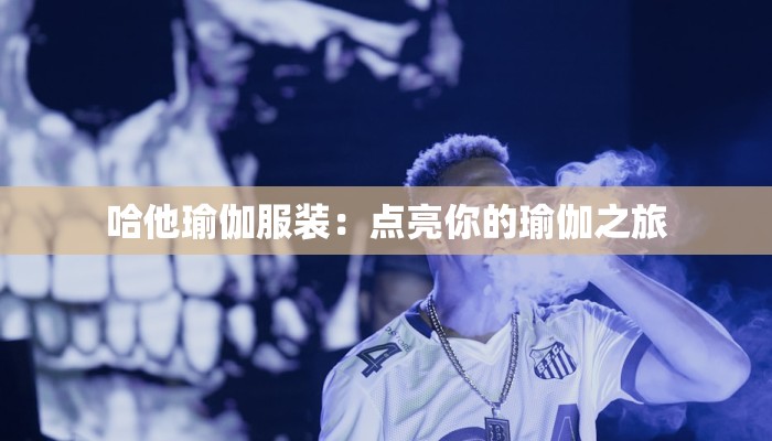 哈他瑜伽服装:点亮你的瑜伽之旅 哈他瑜伽服装:点亮你的瑜伽之旅