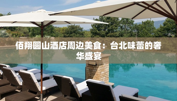 佰翔圆山酒店周边美食:台北味蕾的奢华盛宴 佰翔圆山酒店周边美食:台北味蕾的奢华盛宴