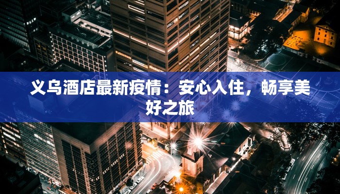 义乌酒店最新疫情：安心入住，畅享美好之旅