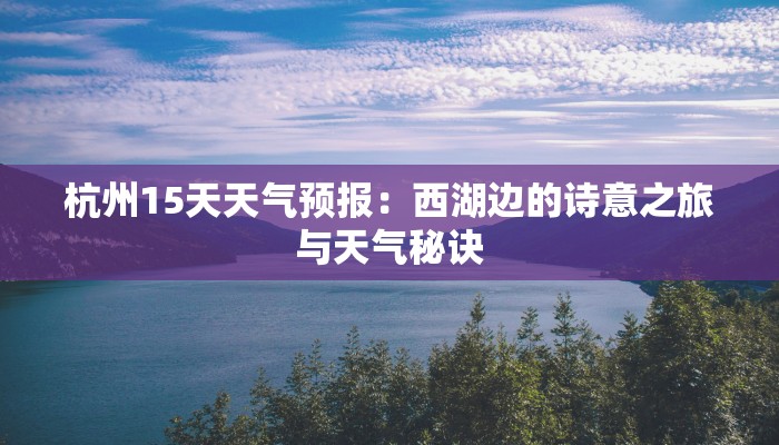 杭州15天天气预报:西湖边的诗意之旅与天气秘诀 杭州15天天气预报:西湖边的诗意之旅与天气秘诀