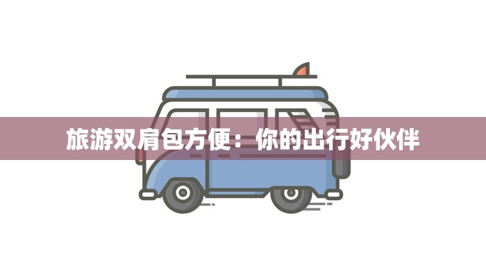 旅游双肩包方便：你的出行好伙伴