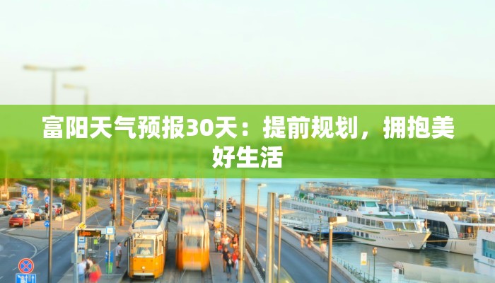 富阳天气预报30天：提前规划，拥抱美好生活