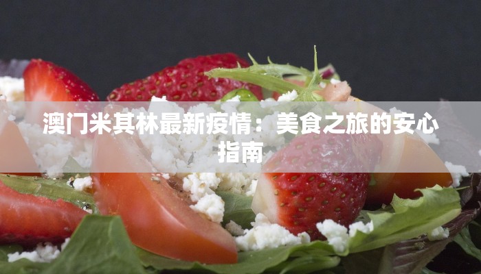 澳门米其林最新疫情:美食之旅的安心指南 澳门米其林最新疫情:美食之旅的安心指南