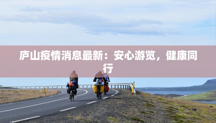 庐山疫情消息最新：安心游览，健康同行