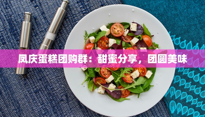 凤庆蛋糕团购群：甜蜜分享，团圆美味