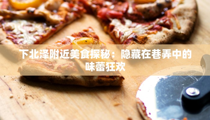 下北泽附近美食探秘:隐藏在巷弄中的味蕾狂欢 下北泽附近美食探秘:隐藏在巷弄中的味蕾狂欢