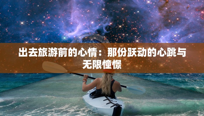 出去旅游前的心情:那份跃动的心跳与无限憧憬 出去旅游前的心情:那份跃动的心跳与无限憧憬