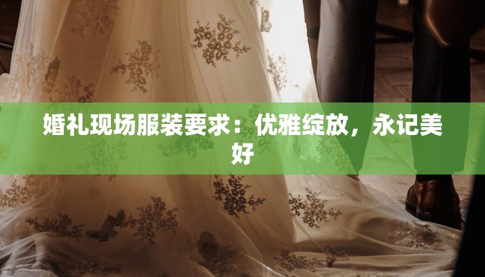 婚礼现场服装要求：优雅绽放，永记美好