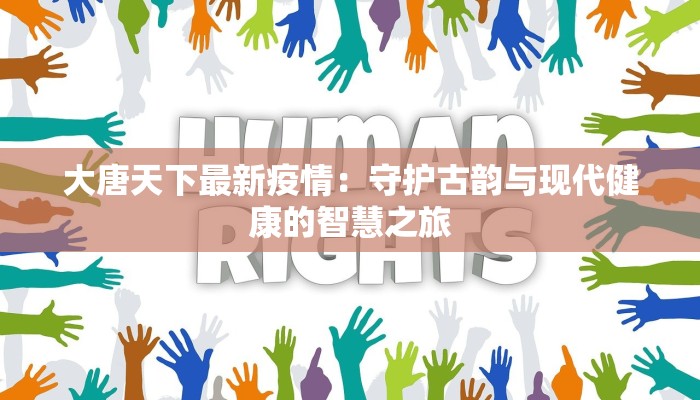 大唐天下最新疫情:守护古韵与现代健康的智慧之旅 大唐天下最新疫情:守护古韵与现代健康的智慧之旅