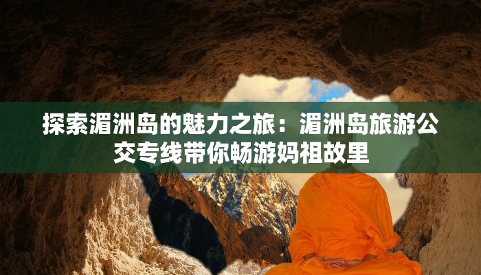 探索湄洲岛的魅力之旅：湄洲岛旅游公交专线带你畅游妈祖故里