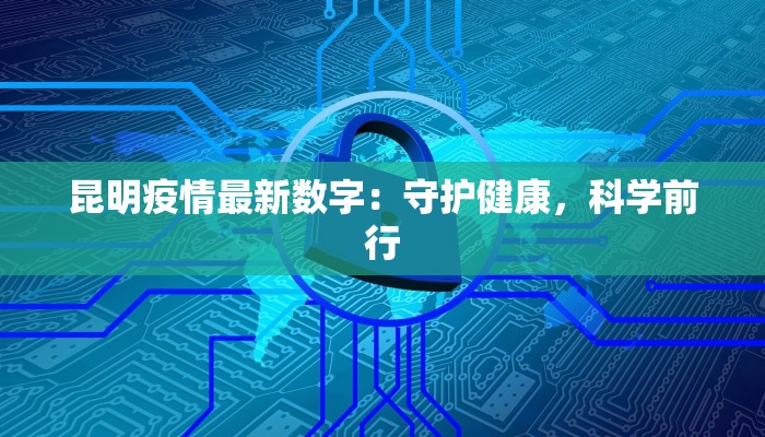 昆明疫情最新数字:守护健康,科学前行 昆明疫情最新数字:守护健康,科学前行