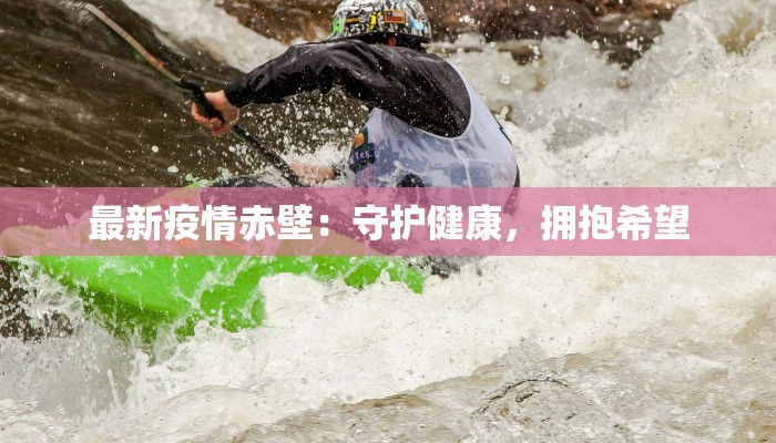 最新疫情赤壁:守护健康,拥抱希望 最新疫情赤壁:守护健康,拥抱希望