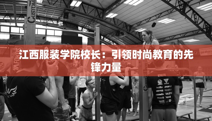 江西服装学院校长：引领时尚教育的先锋力量