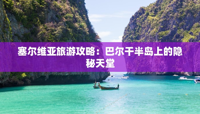 塞尔维亚旅游攻略：巴尔干半岛上的隐秘天堂