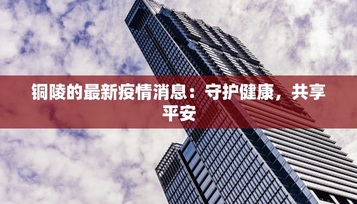 铜陵的最新疫情消息：守护健康，共享平安
