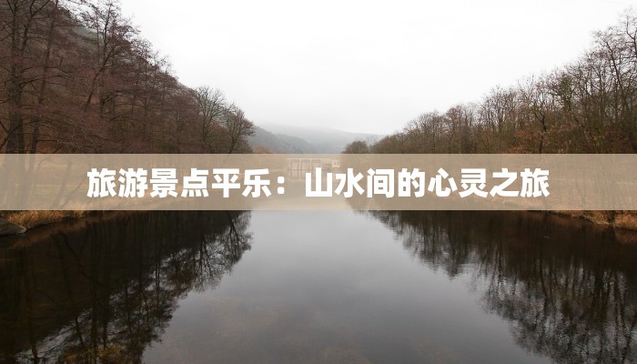 旅游景点平乐：山水间的心灵之旅