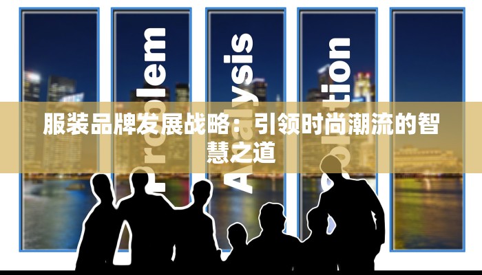 服装品牌发展战略:引领时尚潮流的智慧之道 服装品牌发展战略:引领时尚潮流的智慧之道