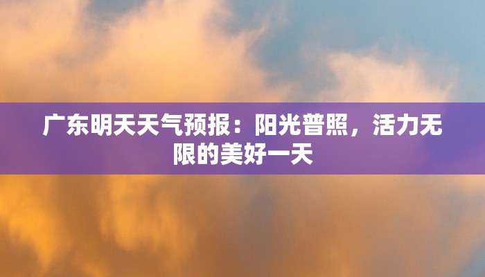 广东明天天气预报：阳光普照，活力无限的美好一天