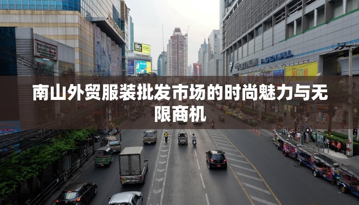 南山外贸服装批发市场的时尚魅力与无限商机