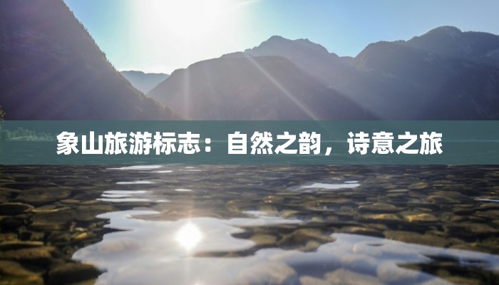 象山旅游标志:自然之韵,诗意之旅 象山旅游标志:自然之韵,诗意之旅