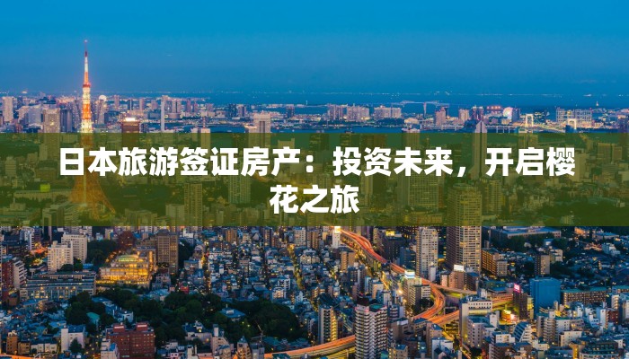 日本旅游签证房产：投资未来，开启樱花之旅