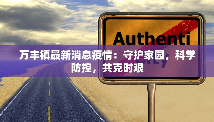 万丰镇最新消息疫情：守护家园，科学防控，共克时艰