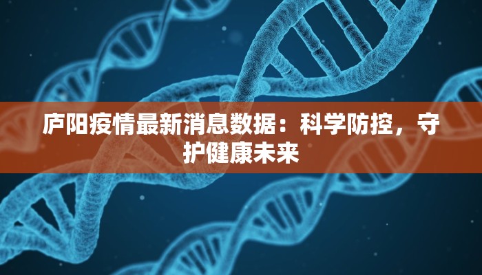 庐阳疫情最新消息数据:科学防控,守护健康未来 庐阳疫情最新消息数据:科学防控,守护健康未来