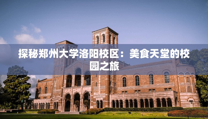 探秘郑州大学洛阳校区:美食天堂的校园之旅 探秘郑州大学洛阳校区:美食天堂的校园之旅