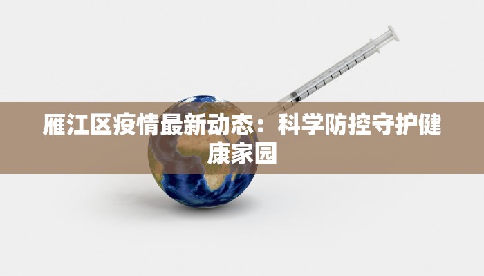 雁江区疫情最新动态:科学防控守护健康家园 雁江区疫情最新动态:科学防控守护健康家园
