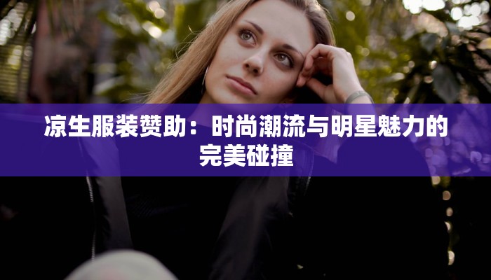 凉生服装赞助：时尚潮流与明星魅力的完美碰撞