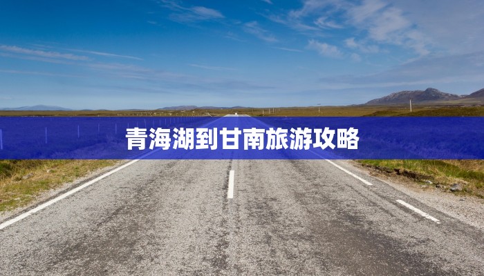 青海湖到甘南旅游攻略