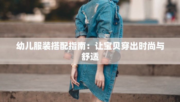 幼儿服装搭配指南:让宝贝穿出时尚与舒适 幼儿服装搭配指南:让宝贝穿出时尚与舒适