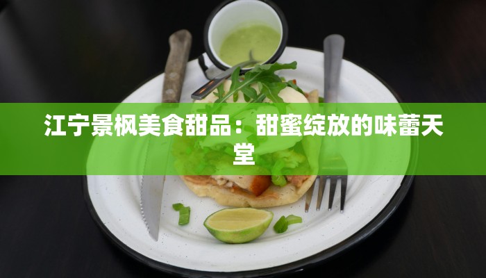 江宁景枫美食甜品：甜蜜绽放的味蕾天堂