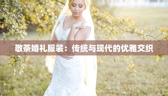 敬茶婚礼服装：传统与现代的优雅交织