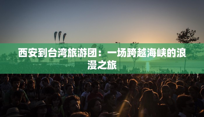 西安到台湾旅游团：一场跨越海峡的浪漫之旅