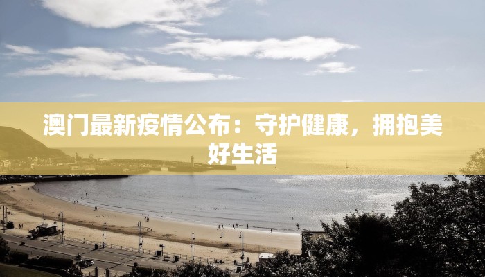 澳门最新疫情公布：守护健康，拥抱美好生活