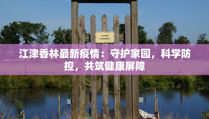 江津香林最新疫情:守护家园,科学防控,共筑健康屏障 江津香林最新疫情:守护家园,科学防控,共筑健康屏障